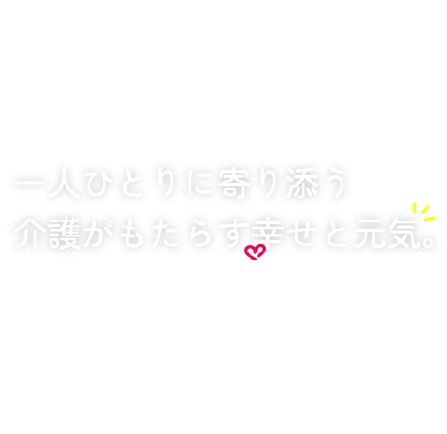 一人ひとりに寄り添う介護がもたらす幸せと元気。